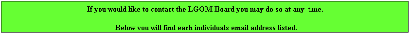 Text Box: If you would like to contact the LGOM Board you may do so at any  time. 
 Below you will find each individuals email address listed.
