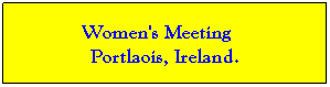 Text Box:           Women's Meeting              Portlaois, Ireland.

