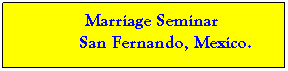 Text Box:           Marriage Seminar        S       San Fernando, Mexico.           
