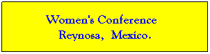 Text Box:         Women's Conference           Reynosa,  Mexico.
