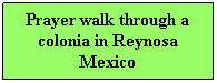 Text Box: Prayer walk through a colonia in Reynosa Mexico
