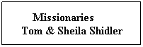 Text Box:         Missionaries               Tom & Sheila Shidler
