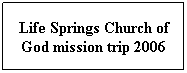 Text Box: Life Springs Church of God mission trip 2006
